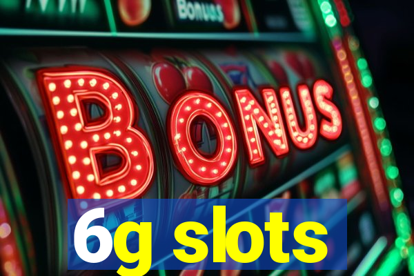 6g slots
